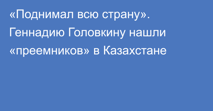 «Поднимал всю страну». Геннадию Головкину нашли «преемников» в Казахстане