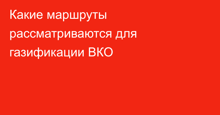 Какие маршруты рассматриваются для газификации ВКО