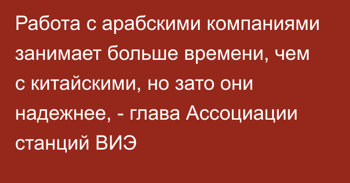 Работа с арабскими компаниями занимает больше времени, чем с китайскими, но зато они надежнее, - глава Ассоциации станций ВИЭ