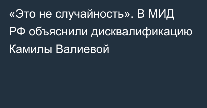 «Это не случайность». В МИД РФ объяснили дисквалификацию Камилы Валиевой