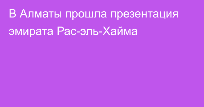 В Алматы прошла презентация эмирата Рас-эль-Хайма