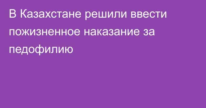 В Казахстане решили ввести пожизненное наказание за педофилию