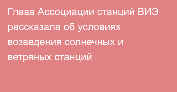 Глава Ассоциации станций ВИЭ рассказала об условиях возведения солнечных и ветряных  станций