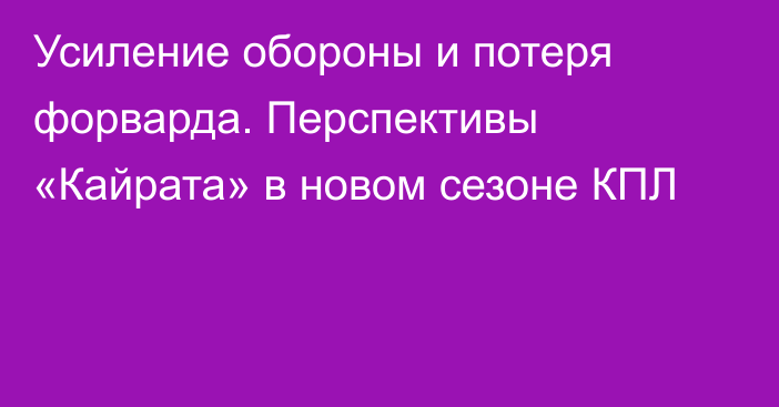 Усиление обороны и потеря форварда. Перспективы «Кайрата» в новом сезоне КПЛ