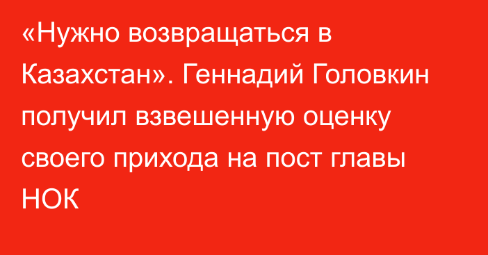 «Нужно возвращаться в Казахстан». Геннадий Головкин получил взвешенную оценку своего прихода на пост главы НОК