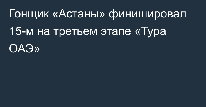 Гонщик «Астаны» финишировал 15-м на третьем этапе «Тура ОАЭ»