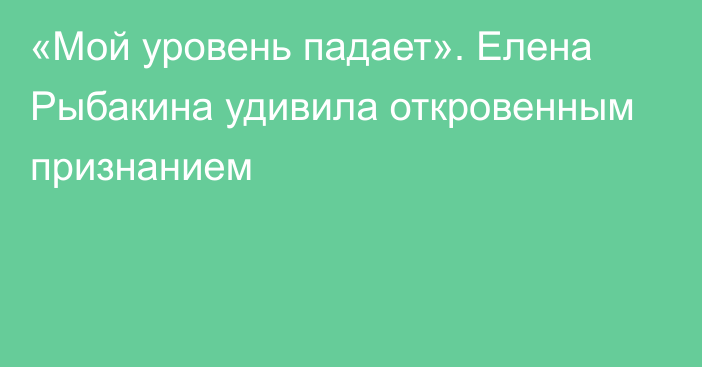 «Мой уровень падает». Елена Рыбакина удивила откровенным признанием