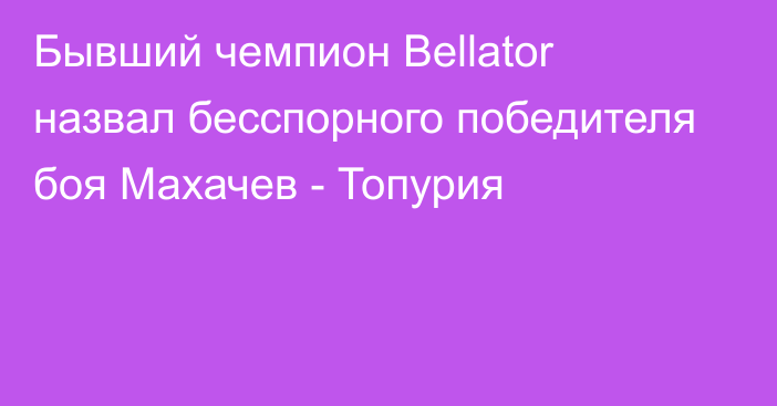 Бывший чемпион Bellator назвал бесспорного победителя боя Махачев - Топурия