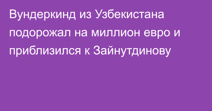 Вундеркинд из Узбекистана подорожал на миллион евро и приблизился к Зайнутдинову