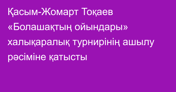 Қасым-Жомарт Тоқаев «Болашақтың ойындары» халықаралық турнирінің ашылу рәсіміне қатысты