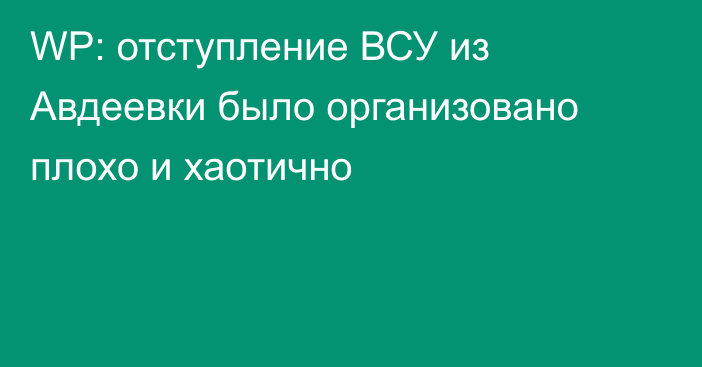 WP: отступление ВСУ из Авдеевки было организовано плохо и хаотично