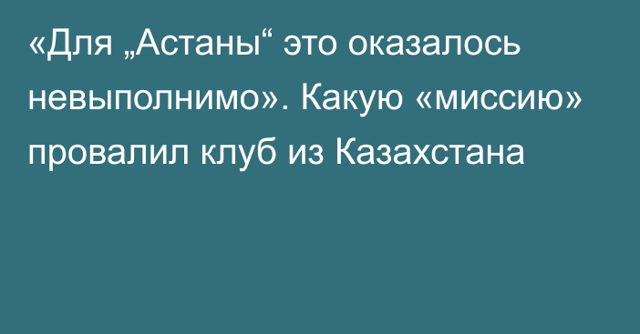 «Для „Астаны“ это оказалось невыполнимо». Какую «миссию» провалил клуб из Казахстана