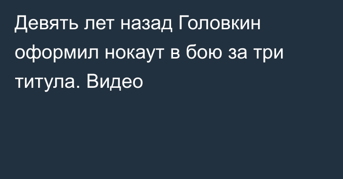 Девять лет назад Головкин оформил нокаут в бою за три титула. Видео