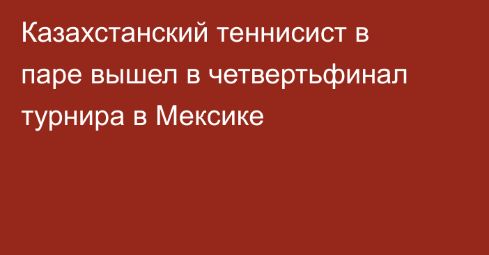 Казахстанский теннисист в паре вышел в четвертьфинал турнира в Мексике