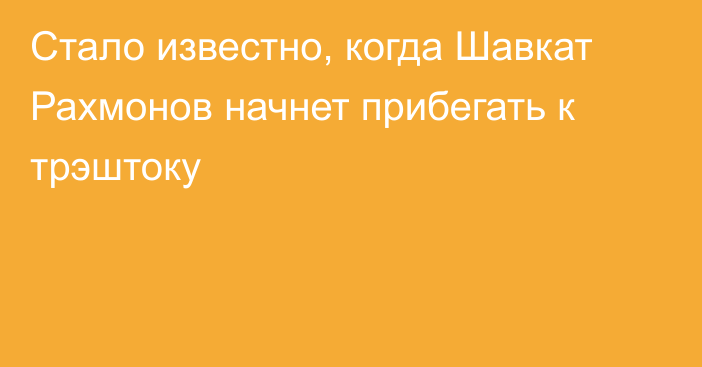 Стало известно, когда Шавкат Рахмонов начнет прибегать к трэштоку