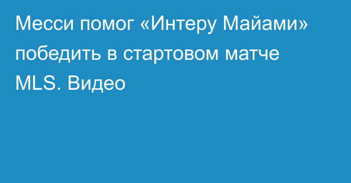 Месси помог «Интеру Майами» победить в стартовом матче MLS. Видео