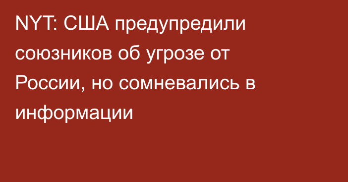 NYT: США предупредили союзников об угрозе от России, но сомневались в информации