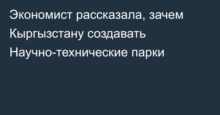 Экономист рассказала, зачем Кыргызстану создавать Научно-технические парки