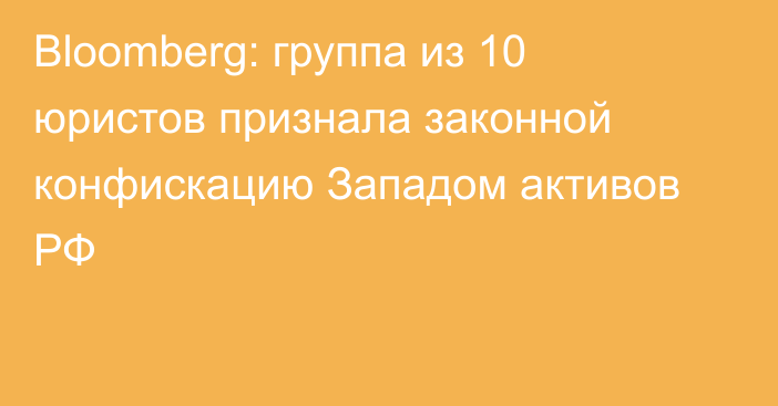 Bloomberg: группа из 10 юристов признала законной конфискацию Западом активов РФ