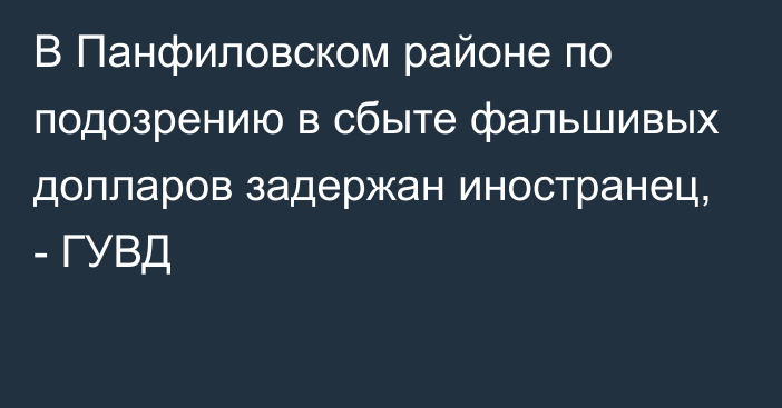 В Панфиловском районе по подозрению в сбыте фальшивых долларов задержан иностранец, - ГУВД