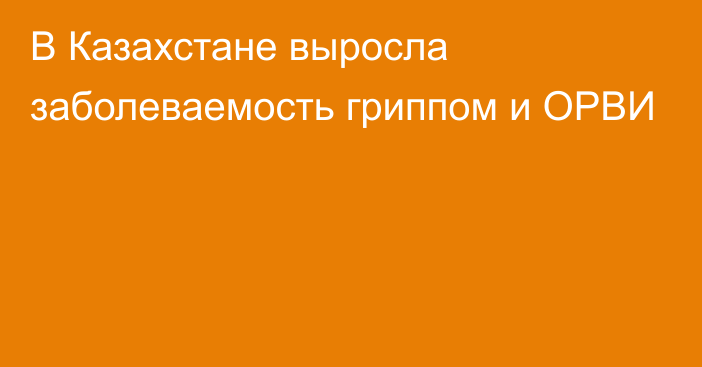 В Казахстане выросла заболеваемость гриппом и ОРВИ