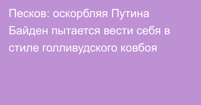 Песков: оскорбляя Путина Байден пытается вести себя в стиле голливудского ковбоя