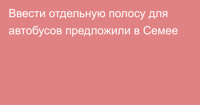 Ввести отдельную полосу для автобусов предложили в Семее