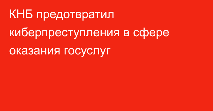 КНБ предотвратил киберпреступления в сфере оказания госуслуг