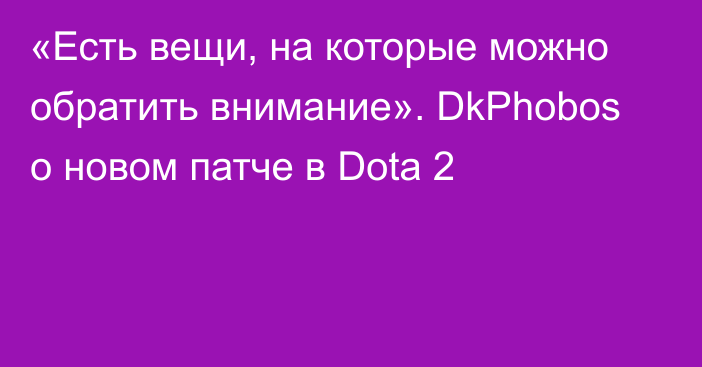 «Есть вещи, на которые можно обратить внимание». DkPhobos о новом патче в Dota 2