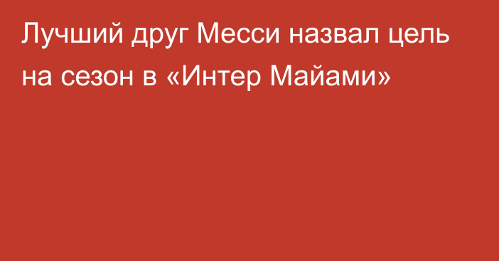 Лучший друг Месси назвал цель на сезон в «Интер Майами»