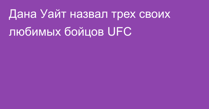 Дана Уайт назвал трех своих любимых бойцов UFC