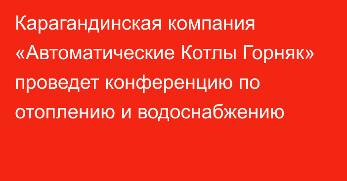 Карагандинская компания «Автоматические Котлы Горняк» проведет конференцию по отоплению и водоснабжению