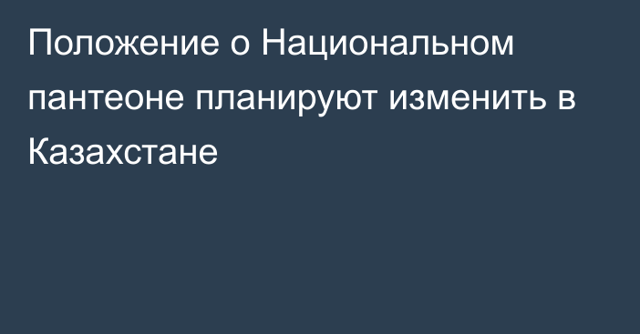 Положение о Национальном пантеоне планируют изменить в Казахстане