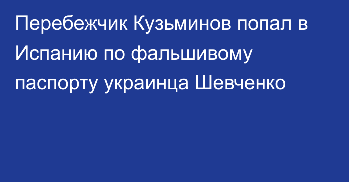 Перебежчик Кузьминов попал в Испанию по фальшивому паспорту украинца Шевченко