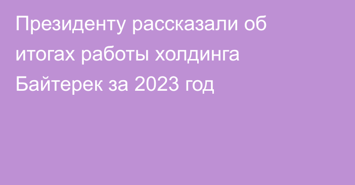 Президенту рассказали об итогах работы холдинга Байтерек за 2023 год