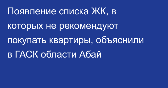 Появление списка ЖК, в которых не рекомендуют покупать квартиры, объяснили в ГАСК области Абай