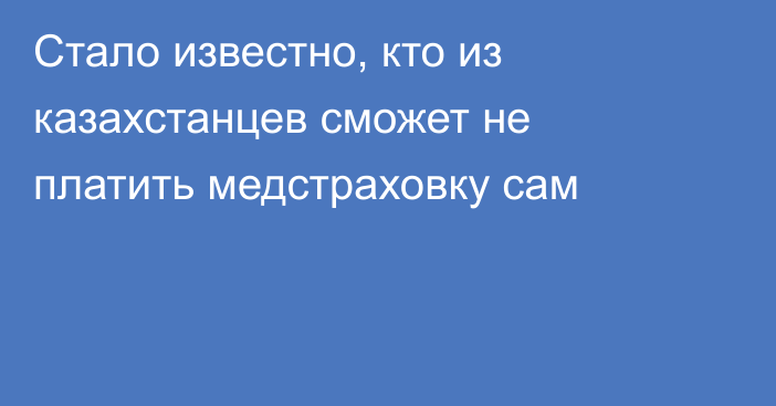 Стало известно, кто из казахстанцев сможет не платить медстраховку сам