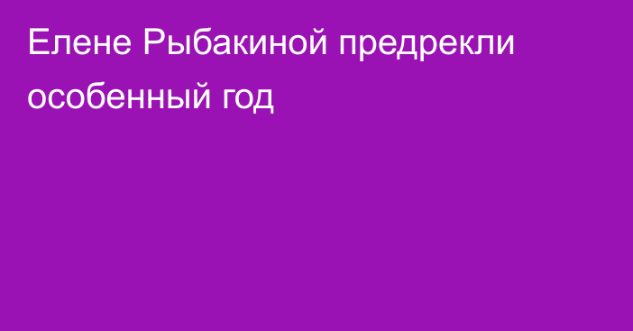 Елене Рыбакиной предрекли особенный год