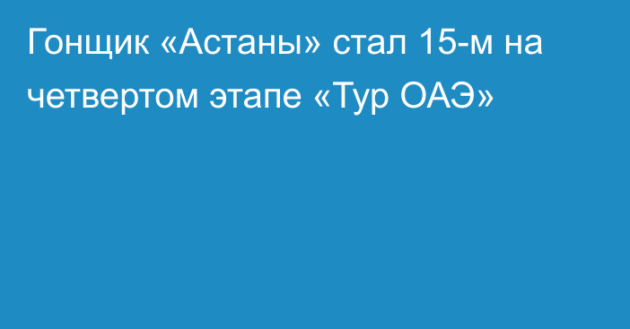 Гонщик «Астаны» стал 15-м на четвертом этапе «Тур ОАЭ»