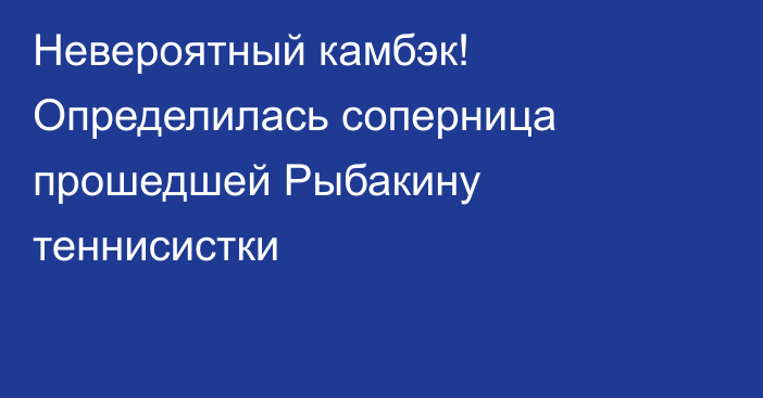 Невероятный камбэк! Определилась соперница прошедшей Рыбакину теннисистки