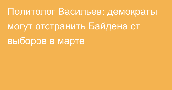 Политолог Васильев: демократы могут отстранить Байдена от выборов в марте