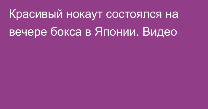 Красивый нокаут состоялся на вечере бокса в Японии. Видео