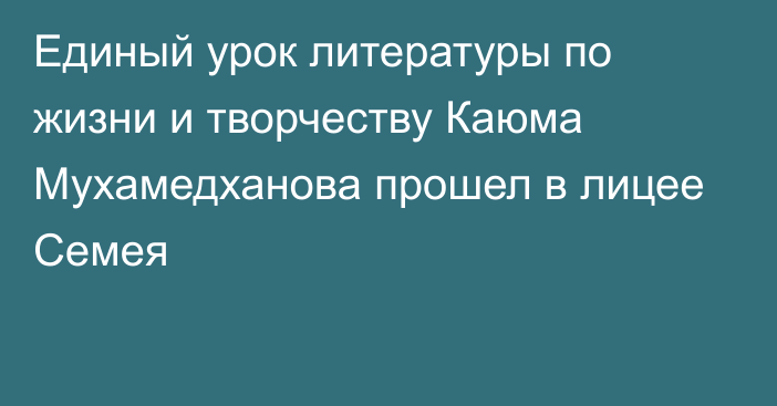 Единый урок литературы по жизни и творчеству Каюма Мухамедханова прошел в лицее Семея