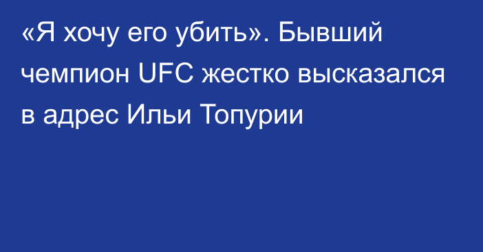 «Я хочу его убить». Бывший чемпион UFC жестко высказался в адрес Ильи Топурии