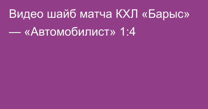 Видео шайб матча КХЛ «Барыс» — «Автомобилист» 1:4