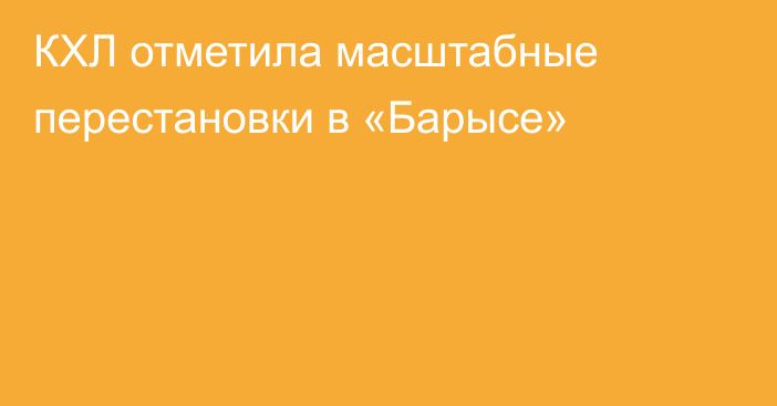 КХЛ отметила масштабные перестановки в «Барысе»