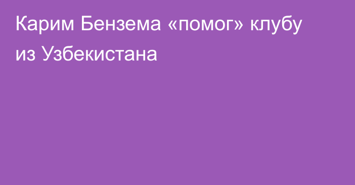 Карим Бензема «помог» клубу из Узбекистана