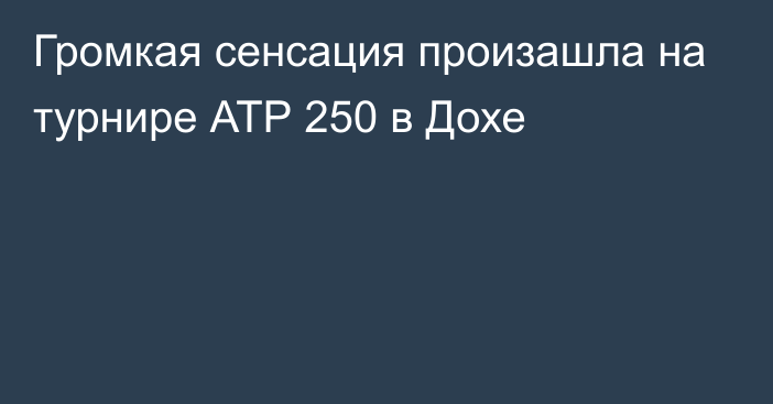 Громкая сенсация произашла на турнире АТР 250 в Дохе