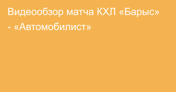 Видеообзор матча КХЛ «Барыс» - «Автомобилист»