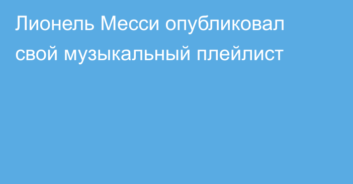 Лионель Месси опубликовал свой музыкальный плейлист